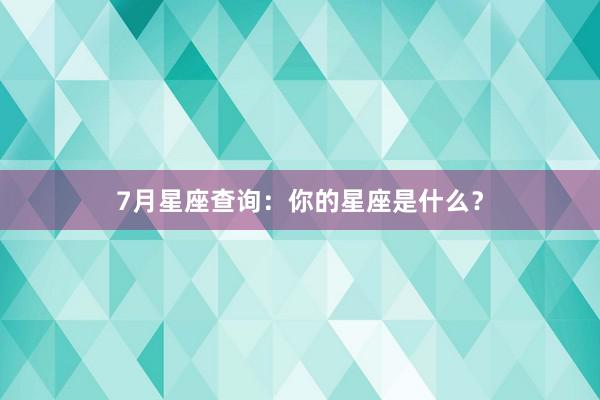 7月星座查询：你的星座是什么？